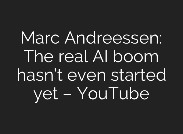 Marc Andreessen: The real AI boom hasn’t even started yet – YouTube