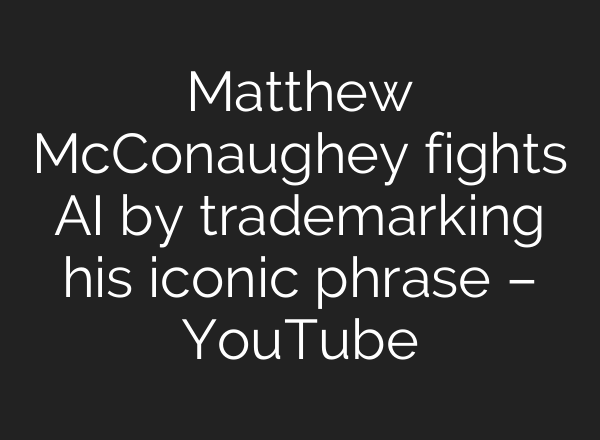 Matthew McConaughey fights AI by trademarking his iconic phrase – YouTube
