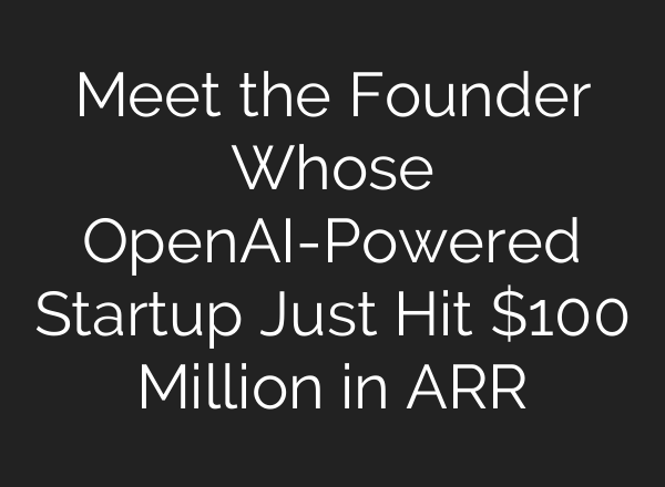 Meet the Founder Whose OpenAI-Powered Startup Just Hit $100 Million in ARR