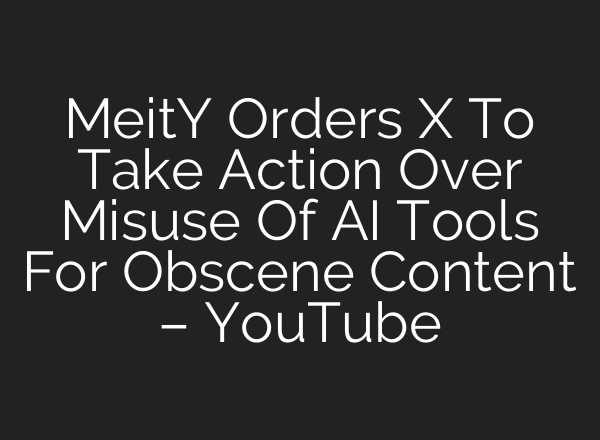 MeitY Orders X To Take Action Over Misuse Of AI Tools For Obscene Content – YouTube