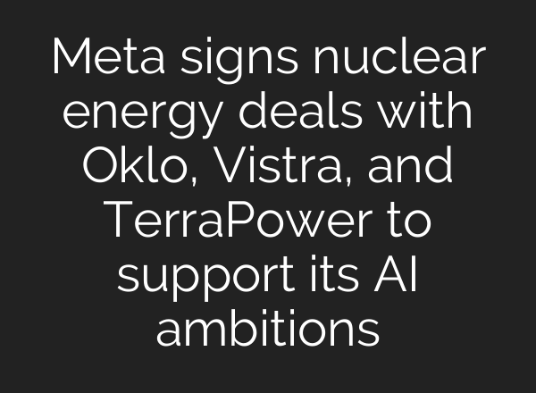 Meta signs nuclear energy deals with Oklo, Vistra, and TerraPower to support its AI ambitions