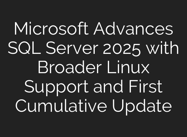 Microsoft Advances SQL Server 2025 with Broader Linux Support and First Cumulative Update