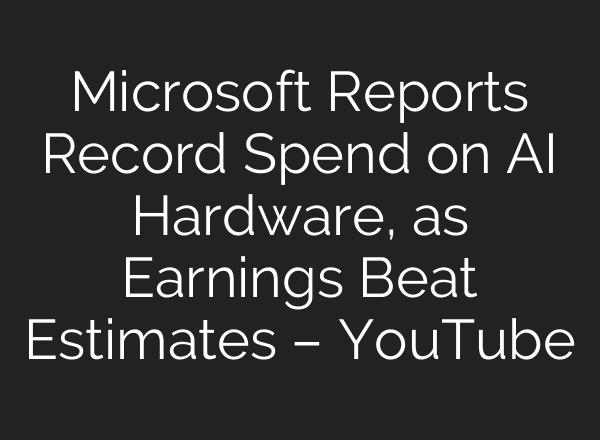 Microsoft Reports Record Spend on AI Hardware, as Earnings Beat Estimates – YouTube