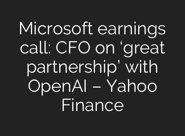 Microsoft earnings call: CFO on ‘great partnership’ with OpenAI – Yahoo Finance