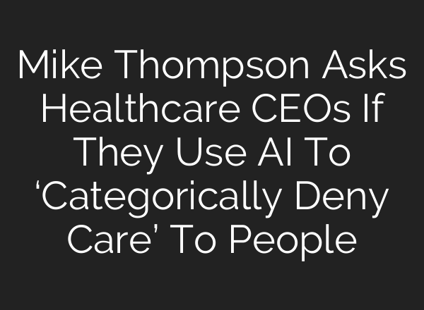 Mike Thompson Asks Healthcare CEOs If They Use AI To ‘Categorically Deny Care’ To People