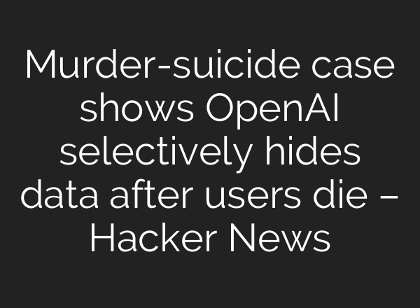 Murder-suicide case shows OpenAI selectively hides data after users die – Hacker News