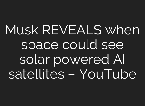 Musk REVEALS when space could see solar powered AI satellites – YouTube