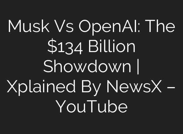 Musk Vs OpenAI: The $134 Billion Showdown | Xplained By NewsX – YouTube