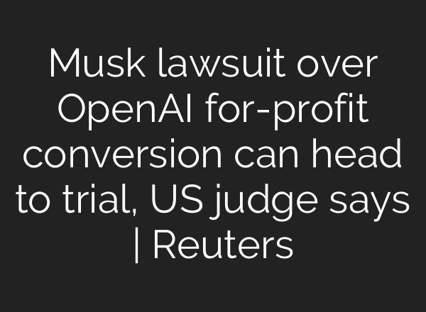 Musk lawsuit over OpenAI for-profit conversion can head to trial, US judge says | Reuters
