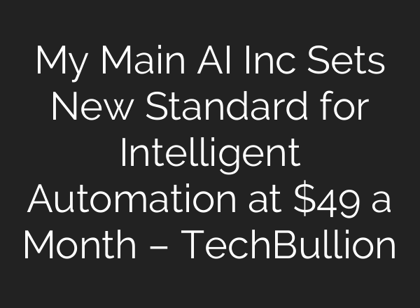 My Main AI Inc Sets New Standard for Intelligent Automation at $49 a Month – TechBullion