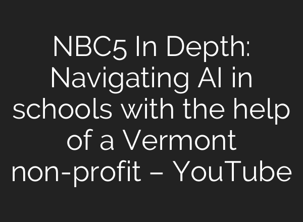 NBC5 In Depth: Navigating AI in schools with the help of a Vermont non-profit – YouTube