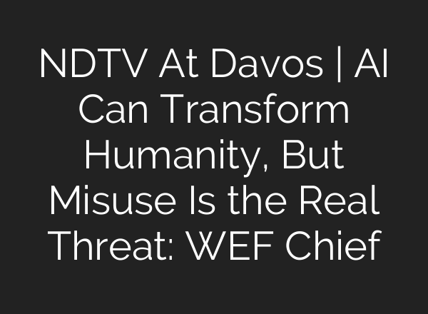 NDTV At Davos | AI Can Transform Humanity, But Misuse Is the Real Threat: WEF Chief