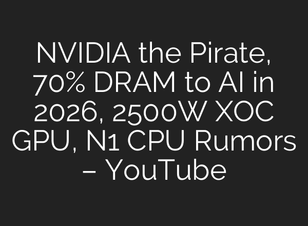 NVIDIA the Pirate, 70% DRAM to AI in 2026, 2500W XOC GPU, N1 CPU Rumors – YouTube