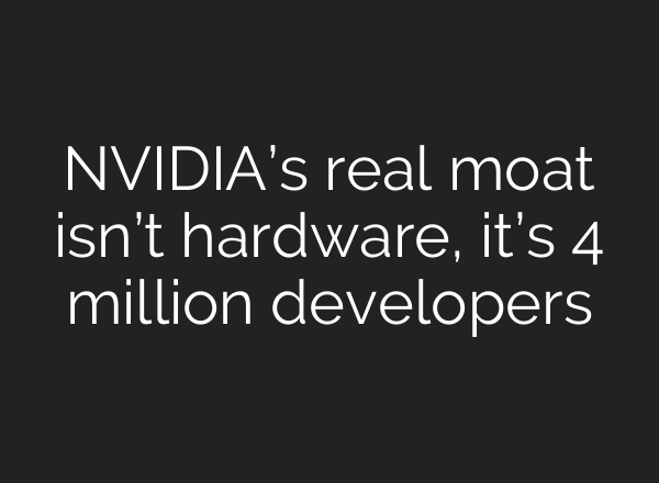 NVIDIA’s real moat isn’t hardware, it’s 4 million developers