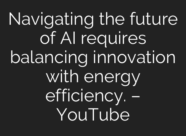 Navigating the future of AI requires balancing innovation with energy efficiency. – YouTube