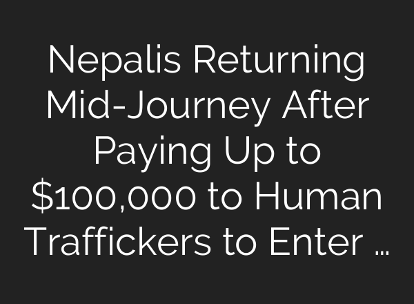 Nepalis Returning Mid-Journey After Paying Up to $100,000 to Human Traffickers to Enter …