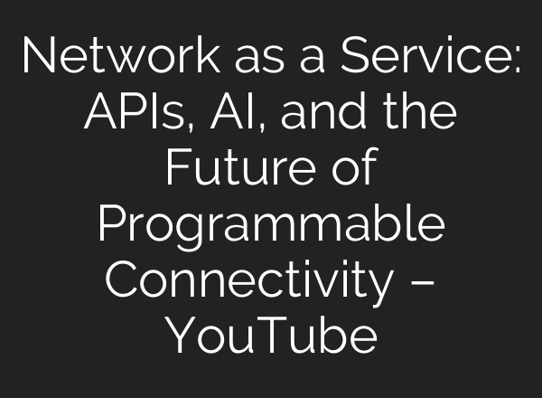 Network as a Service: APIs, AI, and the Future of Programmable Connectivity – YouTube