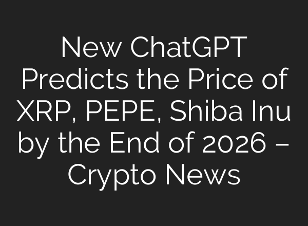 New ChatGPT Predicts the Price of XRP, PEPE, Shiba Inu by the End of 2026 – Crypto News