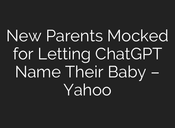 New Parents Mocked for Letting ChatGPT Name Their Baby – Yahoo