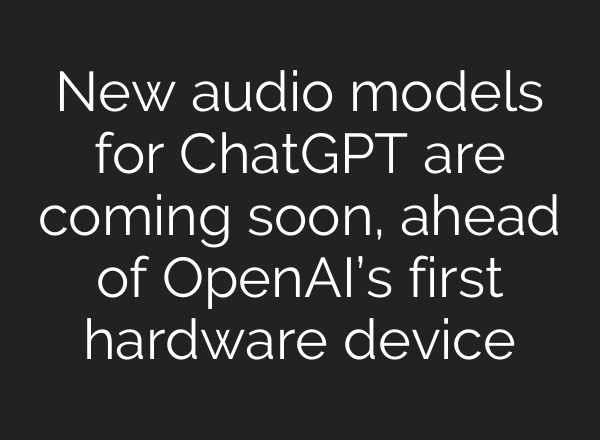 New audio models for ChatGPT are coming soon, ahead of OpenAI’s first hardware device