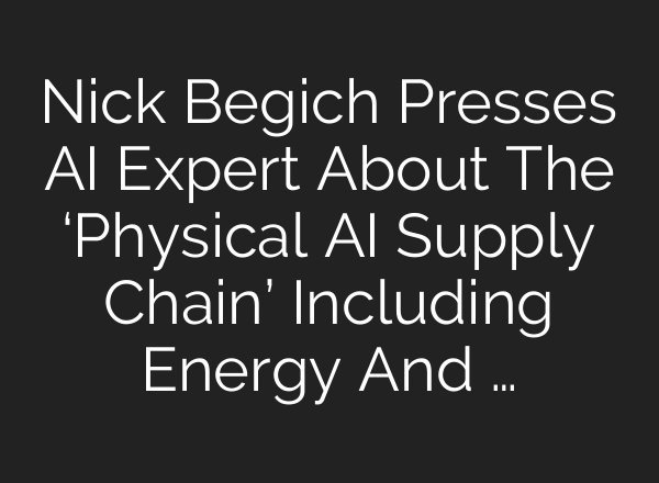 Nick Begich Presses AI Expert About The ‘Physical AI Supply Chain’ Including Energy And …