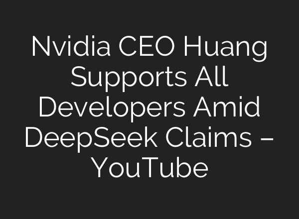 Nvidia CEO Huang Supports All Developers Amid DeepSeek Claims – YouTube