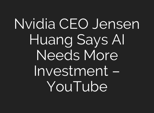 Nvidia CEO Jensen Huang Says AI Needs More Investment – YouTube
