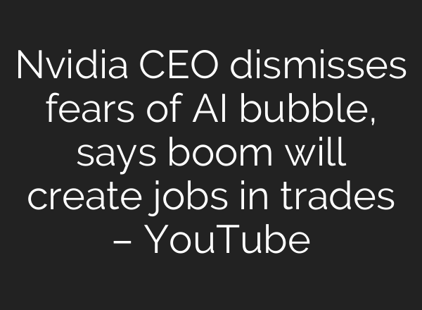 Nvidia CEO dismisses fears of AI bubble, says boom will create jobs in trades – YouTube