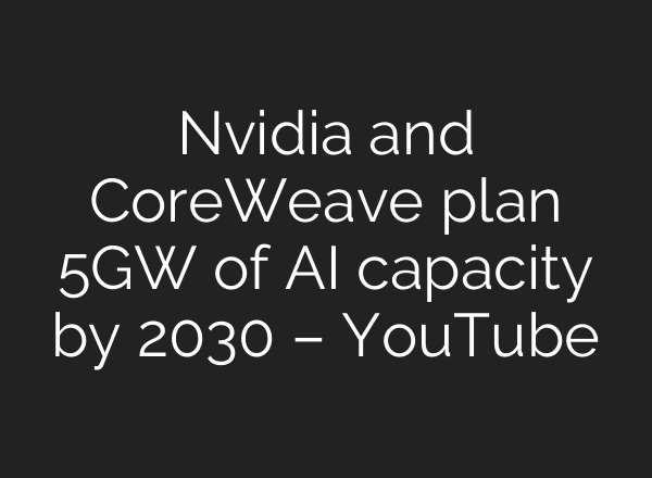 Nvidia and CoreWeave plan 5GW of AI capacity by 2030 – YouTube