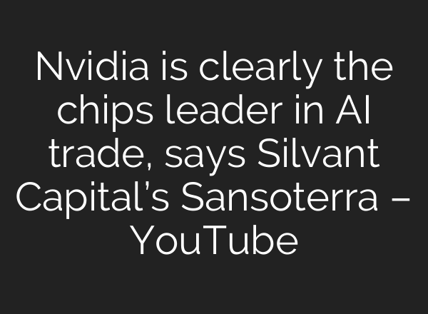 Nvidia is clearly the chips leader in AI trade, says Silvant Capital’s Sansoterra – YouTube