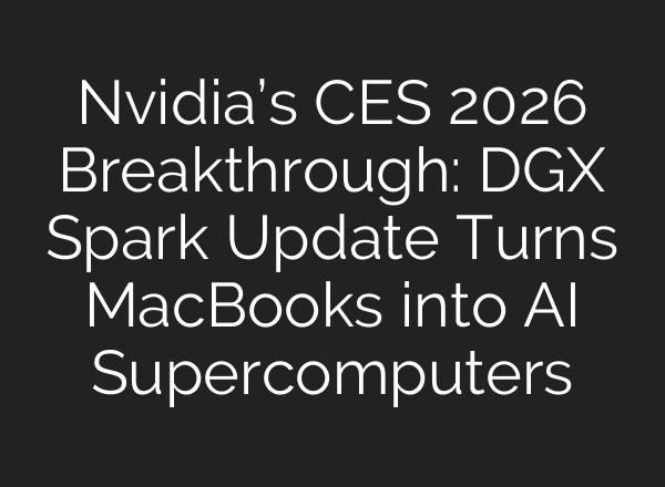 Nvidia’s CES 2026 Breakthrough: DGX Spark Update Turns MacBooks into AI Supercomputers