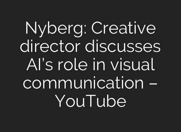Nyberg: Creative director discusses AI’s role in visual communication – YouTube