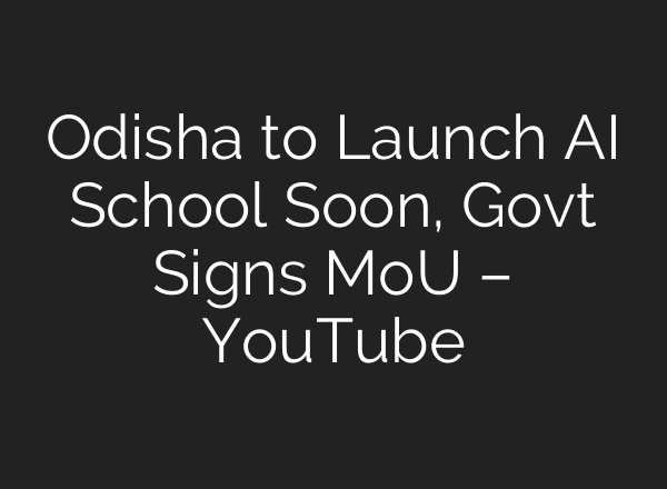 Odisha to Launch AI School Soon, Govt Signs MoU – YouTube
