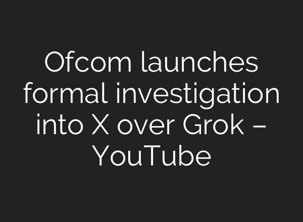 Ofcom launches formal investigation into X over Grok – YouTube