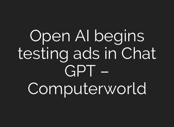 Open AI begins testing ads in Chat GPT – Computerworld