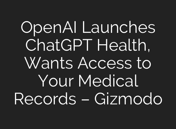 OpenAI Launches ChatGPT Health, Wants Access to Your Medical Records – Gizmodo