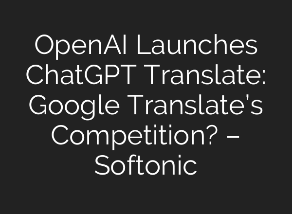 OpenAI Launches ChatGPT Translate: Google Translate’s Competition? – Softonic