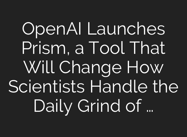 OpenAI Launches Prism, a Tool That Will Change How Scientists Handle the Daily Grind of …