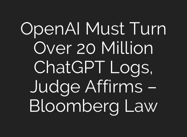OpenAI Must Turn Over 20 Million ChatGPT Logs, Judge Affirms – Bloomberg Law