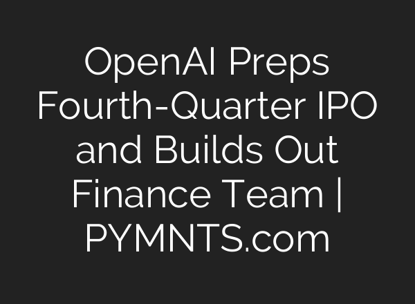 OpenAI Preps Fourth-Quarter IPO and Builds Out Finance Team | PYMNTS.com