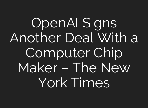 OpenAI Signs Another Deal With a Computer Chip Maker – The New York Times