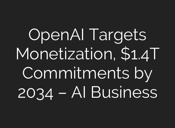 OpenAI Targets Monetization, $1.4T Commitments by 2034 – AI Business