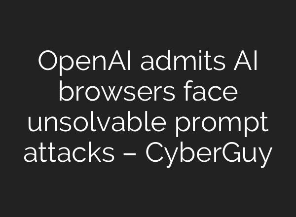 OpenAI admits AI browsers face unsolvable prompt attacks – CyberGuy