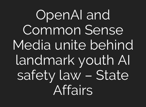 OpenAI and Common Sense Media unite behind landmark youth AI safety law – State Affairs