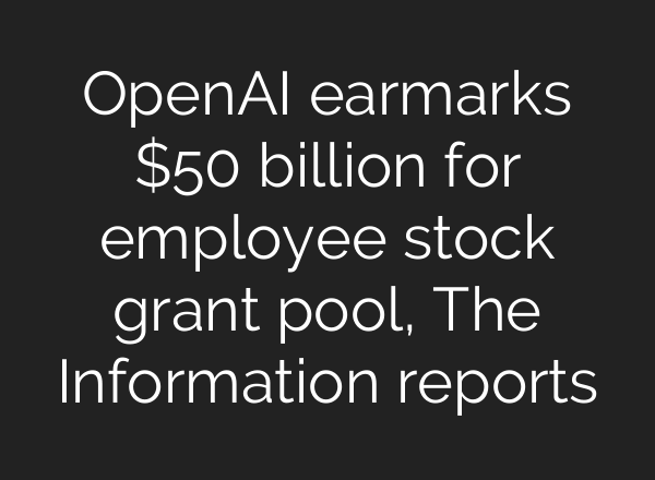 OpenAI earmarks $50 billion for employee stock grant pool, The Information reports