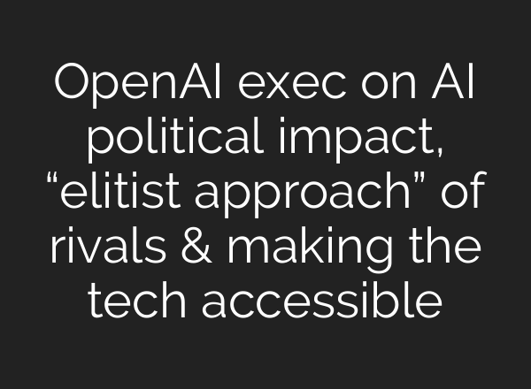 OpenAI exec on AI political impact, “elitist approach” of rivals & making the tech accessible