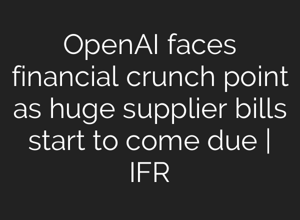 OpenAI faces financial crunch point as huge supplier bills start to come due | IFR