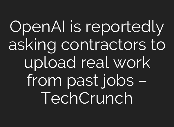 OpenAI is reportedly asking contractors to upload real work from past jobs – TechCrunch