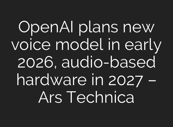 OpenAI plans new voice model in early 2026, audio-based hardware in 2027 – Ars Technica