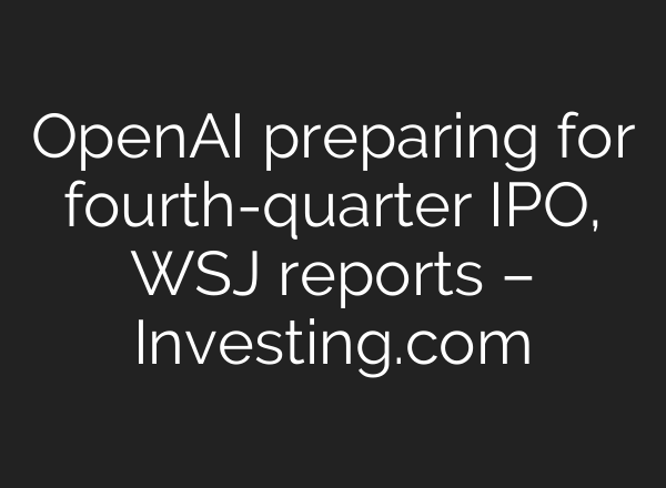 OpenAI preparing for fourth-quarter IPO, WSJ reports – Investing.com